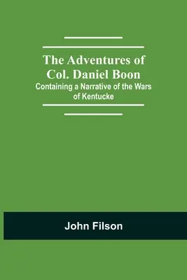 The Adventures of Col. Daniel Boon; Containing a Narrative of the Wars of Kentucke (Daniel Boon ezredes kalandjai; a Kentucke-i háborúk elbeszélését tartalmazza) - The Adventures of Col. Daniel Boon; Containing a Narrative of the Wars of Kentucke