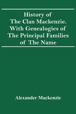 A Mackenzie klán története. A név főbb családjainak genealógiájával. - History Of The Clan Mackenzie. With Genealogies Of The Principal Families Of The Name