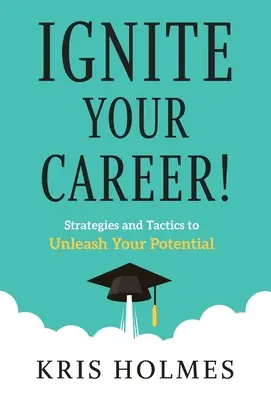 Gyújtsd fel a karriered!: Stratégiák és taktikák a lehetőségeid kibontakoztatásához - Ignite Your Career!: Strategies and Tactics to Unleash Your Potential