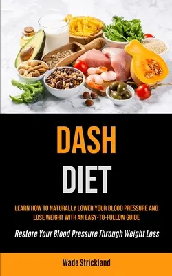 Dash Diet: Tanulja meg, hogyan csökkentheti természetes módon a vérnyomását és fogyhat egy könnyen követhető útmutatóval (Restore Your Blood Pres - Dash Diet: Learn How To Naturally Lower Your Blood Pressure And Lose Weight With An Easy-to-follow Guide (Restore Your Blood Pres