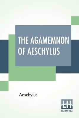 Aiszkhülosz Agamemnónja: Angol rímelő versre fordítva, magyarázó jegyzetekkel Gilbert Murray által - The Agamemnon Of Aeschylus: Translated Into English Rhyming Verse With Explanatory Notes By Gilbert Murray