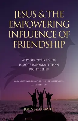 Jézus és a barátság erőt adó hatása: Miért fontosabb a kegyes élet, mint a helyes hit - Jesus and The Empowering Influence of Friendship: Why Gracious Living is More Important Than Right Belief