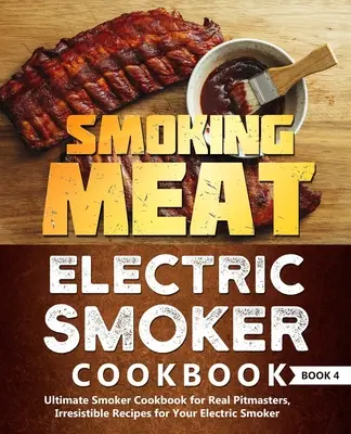 Smoking Meat: Electric Smoker Cookbook: Ultimate Smoker Cookbook for Real Pitmasters, Irresistible Receptes for Your Electric Smoker: - Smoking Meat: Electric Smoker Cookbook: Ultimate Smoker Cookbook for Real Pitmasters, Irresistible Recipes for Your Electric Smoker: