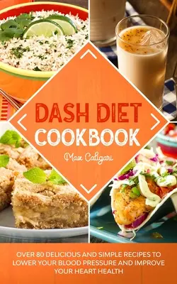 Dash Diet szakácskönyv: Több mint 80 finom és egyszerű recept a vérnyomás csökkentéséhez és a szív egészségének javításához - Dash Diet Cookbook: Over 80 Delicious and Simple Recipes to Lower Your Blood Pressure and Improve Your Heart Health
