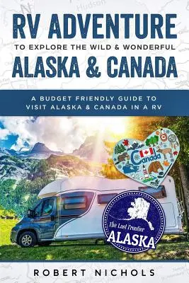 Lakókocsis kaland a vad és csodálatos Alaszka és Kanada felfedezésére: A Budget Friendly Guide to Visit Alaska & Canada in a RV - RV Adventure to Explore the Wild & Wonderful Alaska & Canada: A Budget Friendly Guide to Visit Alaska & Canada in a RV