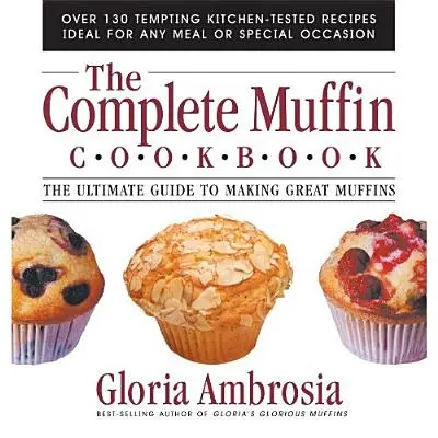 A teljes muffin szakácskönyv: The Ultimate Guide to Making Great Muffins - The Complete Muffin Cookbook: The Ultimate Guide to Making Great Muffins