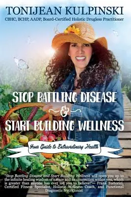 Hagyd abba a betegségekkel való küzdelmet, és kezdd el építeni a jólétet: Az útmutató a rendkívüli egészséghez - Stop Battling Disease and Start Building Wellness: Your Guide to Extraordinary Health