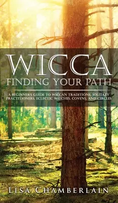 A wicca megtalálod az utadat: A kezdő boszorkányok útmutatója a wicca hagyományokhoz, a magányos gyakorlókhoz, az eklektikus boszorkányokhoz, a Covens-ekhez és a körökhöz. - Wicca Finding Your Path: A Beginner's Guide to Wiccan Traditions, Solitary Practitioners, Eclectic Witches, Covens, and Circles