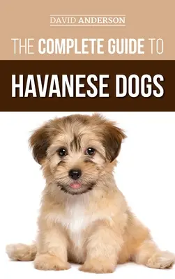 A teljes útmutató a havanese kutyákhoz: Minden, amit tudnia kell ahhoz, hogy sikeresen megtalálja, felnevelje, kiképezze és megszeresse új havanese kiskutyáját - The Complete Guide to Havanese Dogs: Everything You Need To Know To Successfully Find, Raise, Train, and Love Your New Havanese Puppy