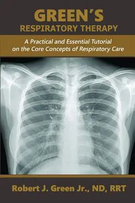 Green's Respiratory Therapy: A Practical and Essential Tutorial on the Core Concepts of Respiratory Care (Gyakorlati és alapvető oktatóanyag a légzésgondozás alapfogalmairól) - Green's Respiratory Therapy: A Practical and Essential Tutorial on the Core Concepts of Respiratory Care