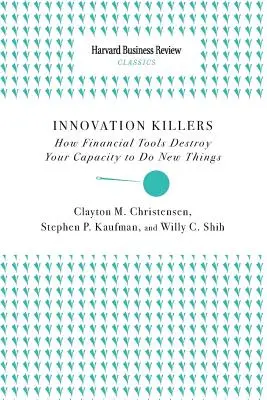 Innovation Killers: How Financial Tools Destroy Your Capacity to Do New Things (Hogyan pusztítják el a pénzügyi eszközök az új dolgok megtételére való képességet) - Innovation Killers: How Financial Tools Destroy Your Capacity to Do New Things