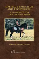 Dresszúra alapelvek és technikák: Tervrajz a komoly lovas számára - Dressage Principles and Techniques: A Blueprint for the Serious Rider