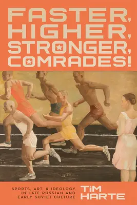 Gyorsabban, magasabbra, erősebben, bajtársak!: Sport, művészet és ideológia a késő orosz és a korai szovjet kultúrában - Faster, Higher, Stronger, Comrades!: Sports, Art, and Ideology in Late Russian and Early Soviet Culture