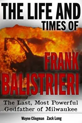 Frank Balistrieri élete és története: Milwaukee utolsó, leghatalmasabb keresztapja - The Life and Times of Frank Balistrieri: The Last, Most Powerful Godfather of Milwaukee