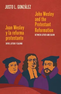 John Wesley és a protestáns reformáció / Juan Wesley y la reforma protestante: Luther és Kálvin között / Entre Lutero y Calvino - John Wesley and the Protestant Reformation / Juan Wesley y la reforma protestante: Between Luther and Calvin / Entre Lutero y Calvino