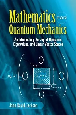 Matematika a kvantummechanikához: Bevezető áttekintés az operátorokról, sajátértékekről és a lineáris vektorterekről - Mathematics for Quantum Mechanics: An Introductory Survey of Operators, Eigenvalues, and Linear Vector Spaces