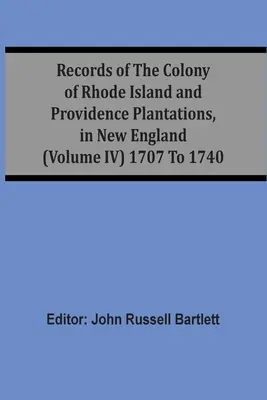 A Rhode Island és Providence Plantations gyarmatának feljegyzései Új-Angliában (Iv. kötet) 1707-1740 között - Records Of The Colony Of Rhode Island And Providence Plantations, In New England (Volume Iv) 1707 To 1740