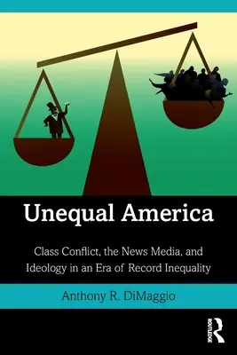 Egyenlőtlen Amerika: Az osztálykonfliktus, a hírmédia és az ideológia a rekord egyenlőtlenség korszakában. - Unequal America: Class Conflict, the News Media, and Ideology in an Era of Record Inequality