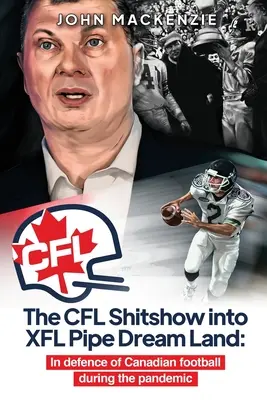 A CFL Shitshow az XFL Pipe Dream Landbe: A kanadai futball védelmében a világjárvány idején - The CFL Shitshow into XFL Pipe Dream Land: In defence of Canadian football during the pandemic