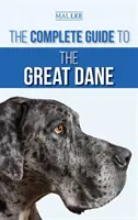 Teljes útmutató a dán doghoz: Az új dán dog kölyökkutya megtalálása, kiválasztása, felnevelése, kiképzése, etetése és együtt élése vele - The Complete Guide to the Great Dane: Finding, Selecting, Raising, Training, Feeding, and Living with Your New Great Dane Puppy