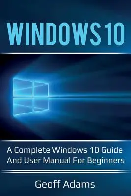 Windows 10: Teljes Windows 10 útmutató és felhasználói kézikönyv kezdőknek! - Windows 10: A complete Windows 10 guide and user manual for beginners!