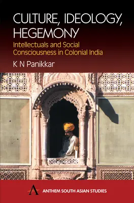 Kultúra, ideológia, hegemónia: Intellektuálisok és társadalmi tudatosság a gyarmati Indiában - Culture, Ideology, Hegemony: Intellectuals and Social Consciousness in Colonial India