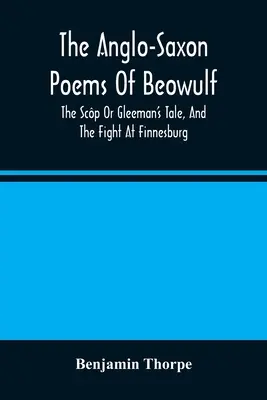 The Anglo-Saxon Poems Of Beowulf: The Scp Or Gleeman's Tale, and The Fight At Finnesburg - The Anglo-Saxon Poems Of Beowulf: The Scp Or Gleeman'S Tale, And The Fight At Finnesburg