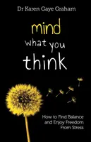 Figyelj arra, amit gondolsz: hogyan találhatod meg az egyensúlyt és élvezheted a stresszmentességet - Mind What You Think: how to find balance and enjoy freedom from stress