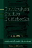 Curriculum Studies Guidebooks: Volume 1- Concepts and Theoretical Frameworks (Fogalmak és elméleti keretek) - Curriculum Studies Guidebooks: Volume 1- Concepts and Theoretical Frameworks