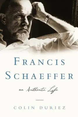 Francis Schaeffer: Schaeffer: An Authentic Life - Francis Schaeffer: An Authentic Life