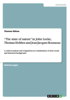 A természet állapota John Locke-nál, Thomas Hobbes-nál és Jean-Jacques Rousseau-nál: kritikai elemzés és összehasonlítás a társadalmi és a higiénés és a társadalmi és a társadalmi viszonyok figyelembevételével. - The state of nature in John Locke, Thomas Hobbes and Jean-Jacques Rousseau: A critical analysis and comparison in consideration of their social and hi