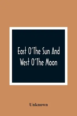 East O'The Sun And West O'The Moon: Más norvég népmesékkel - East O'The Sun And West O'The Moon: With Other Norwegian Folk Tales