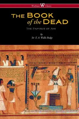 A halottak egyiptomi könyve: Ani papiruszai a British Museumban (Wisehouse Classics Edition) - The Egyptian Book of the Dead: The Papyrus of Ani in the British Museum (Wisehouse Classics Edition)