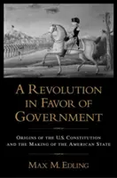 Forradalom a kormány javára: Az amerikai alkotmány eredete és az amerikai állam megteremtése - A Revolution in Favor of Government: Origins of the U.S. Constitution and the Making of the American State