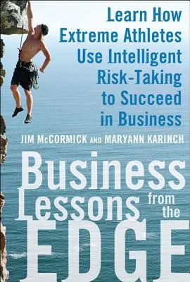 Üzleti leckék az élvonalból: Tanulja meg, hogyan használják az extrém sportolók az intelligens kockázatvállalást az üzleti sikerhez - Business Lessons from the Edge: Learn How Extreme Athletes Use Intelligent Risk Taking to Succeed in Business