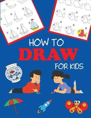 Hogyan kell rajzolni gyerekeknek: Tanulj meg rajzolni lépésről lépésre, könnyen és szórakoztatóan - How to Draw for Kids: Learn to Draw Step by Step, Easy and Fun