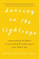 Tánc a kötélen: Az elméd szokásainak meghaladása és a legteljesebb életed felébresztése - Dancing on the Tightrope: Transcending the Habits of Your Mind & Awakening to Your Fullest Life