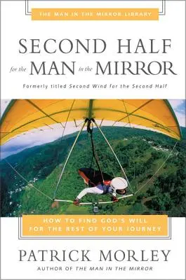 Második félidő a tükörben álló férfinak: Hogyan találd meg Isten akaratát az utad hátralévő részében? - Second Half for the Man in the Mirror: How to Find God's Will for the Rest of Your Journey