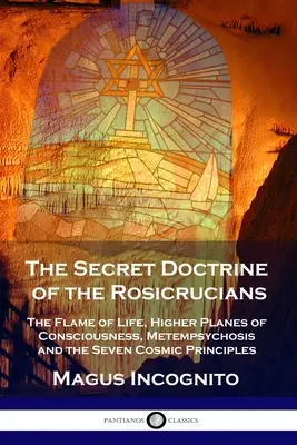 A rózsakeresztesek titkos tanítása: Az élet lángja, a tudat magasabb síkjai, a metempszichózis és a hét kozmikus alapelv - The Secret Doctrine of the Rosicrucians: The Flame of Life, Higher Planes of Consciousness, Metempsychosis and the Seven Cosmic Principles