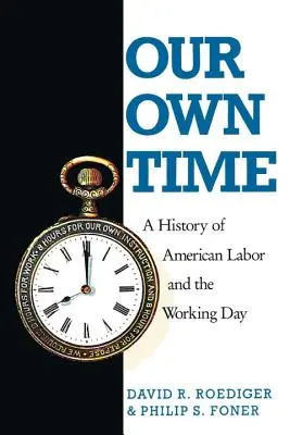 Saját időnk: Az amerikai munka és a munkanap története - Our Own Time: A History of American Labor and the Working Day