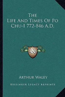 Po Csü-i élete és kora, Kr. u. 772-846. - The Life and Times of Po Chu-I 772-846 A.D.