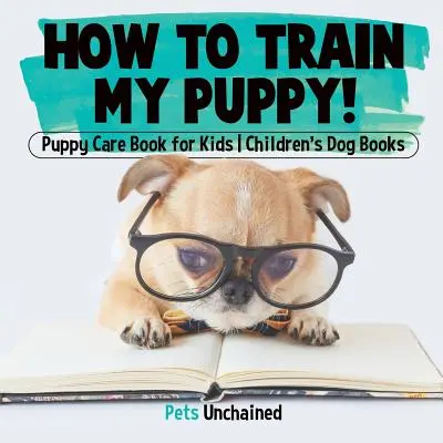 Hogyan neveljem a kiskutyámat! - Kölyökkutya gondozás könyv gyerekeknek - Gyerekkönyvek kutyákról - How To Train My Puppy! - Puppy Care Book for Kids - Children's Dog Books