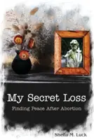 Titkos veszteségem (Békére lelni az abortusz után) - My Secret Loss (Finding Peace After Abortion)