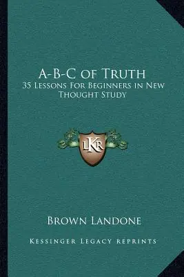 Az igazság A-B-C: 35 lecke kezdőknek az újgondolat-tanulmányozásban - A-B-C of Truth: 35 Lessons for Beginners in New Thought Study