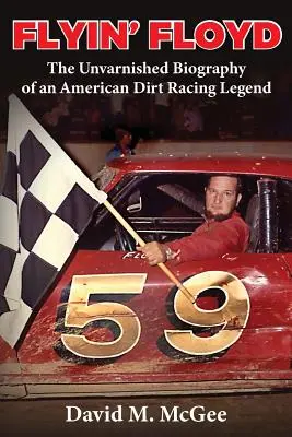 Flyin' Floyd - Egy amerikai földi versenyzőlegenda kendőzetlen életrajza - Flyin' Floyd - The Unvarnished Biography of an American Dirt Racing Legend