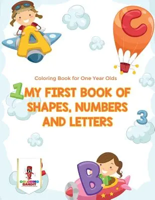 My First Book Of Shapes, Numbers and Letters: Színezőkönyv egyéveseknek - My First Book Of Shapes, Numbers and Letters: Coloring Book for One Year Olds