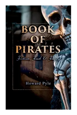 Kalózok könyve: Fikció, tény és képzelet: Történelmi beszámolók, történetek és legendák a kalózokról és a tengerészgyalogosokról - Book of Pirates: Fiction, Fact & Fancy: Historical Accounts, Stories and Legends Concerning the Buccaneers & Marooners