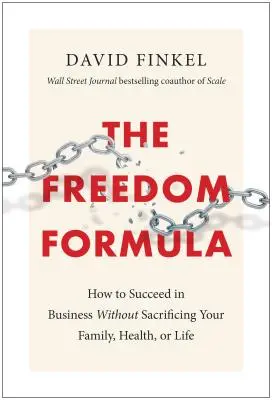 A szabadság képlete: Hogyan lehetsz sikeres az üzleti életben anélkül, hogy feláldoznád a családodat, az egészségedet vagy az életedet? - The Freedom Formula: How to Succeed in Business Without Sacrificing Your Family, Health, or Life