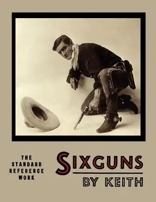 Sixguns by Keith: A standard referenciamű [illusztrált kiadás] - Sixguns by Keith: The Standard Reference Work [Illustrated Edition]