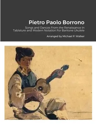 Pietro Paolo Borrono: Borrono: Dalok és táncok a reneszánszból Tabulatúrában és modern kottázásban bariton Ukulele-re - Pietro Paolo Borrono: Songs and Dances From the Renaissance In Tablature and Modern Notation For Baritone Ukulele